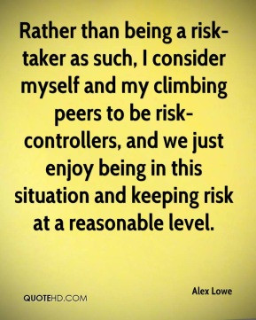Alex Lowe - Rather than being a risk-taker as such, I consider myself ...