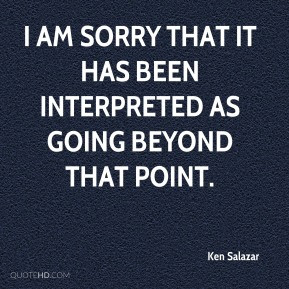 Ken Salazar - I am sorry that it has been interpreted as going beyond ...