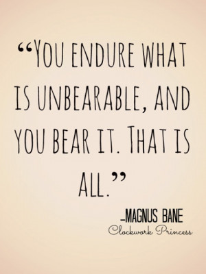 You endure what is unbearable, and you bear it.