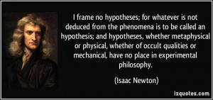 is not deduced from the phenomena is to be called an hypothesis ...