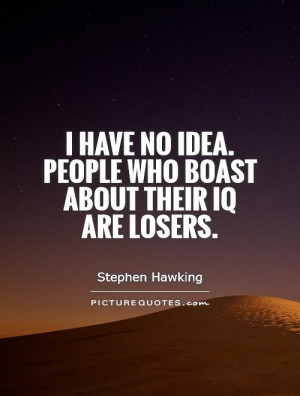 have no idea. People who boast about their IQ are losers Picture ...