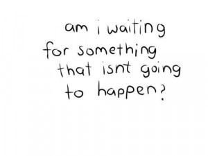 Am i waiting for someone that is not going to happen