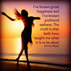 ve known great happiness and I've known profound sadness. The truth ...