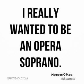 Maureen O'Hara - I really wanted to be an opera soprano.