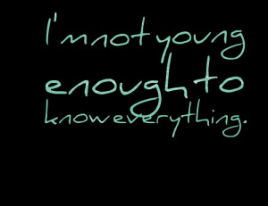 Quotes Picture: i'm not young enough to know everything