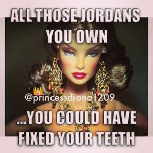 All those Jordans you own...You could have fixed your teeth