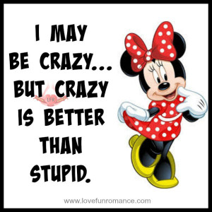 may be crazy... but crazy is better than stupid.