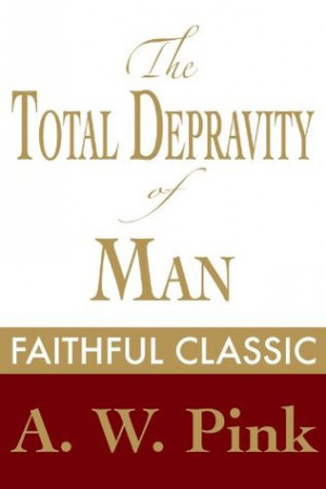 ... Total Depravity of Man (Arthur Pink Collection)” as Want to Read