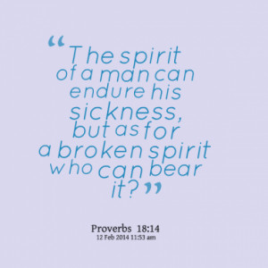 spirit of a man can endure his sickness, but as for a broken spirit ...