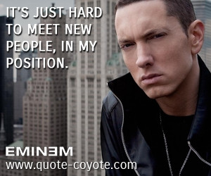 eminem it s just hard to meet new people in my position