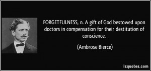 FORGETFULNESS, n. A gift of God bestowed upon doctors in compensation ...