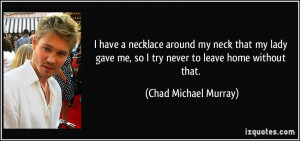 ... me, so I try never to leave home without that. - Chad Michael Murray