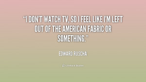 quote-Edward-Ruscha-i-dont-watch-tv-so-i-feel-211393.png
