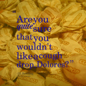 Are you quite sure that you wouldn't like a cough drop, Dolores?