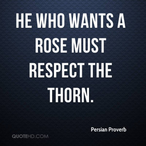 He who wants a rose must respect the thorn.