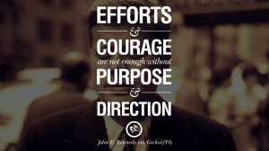 ... not enough without purpose and direction. – John Fitzgerald Kennedy