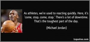As athletes, we're used to reacting quickly. Here, it's 'come, stop ...