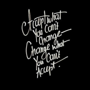 ... you can't change. Change what you can't accept. New favorite quote