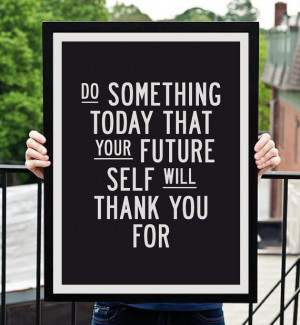 Do something today that your future self will thank you for. (source)