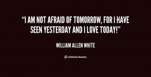 am not afraid of tomorrow, for I have seen yesterday and I love ...