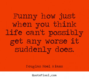 Quotes about life - Funny how just when you think life can't possibly ...