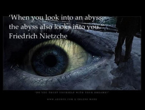 When you look into an abyss, the abyss looks into you. - Freidrich ...