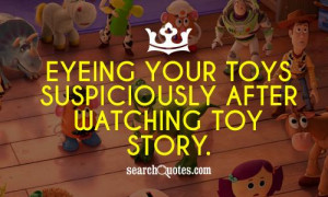 Eyeing your toys suspiciously after watching toy story .