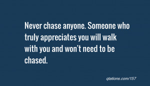 chase anyone. Someone who truly appreciates you will walk with you ...