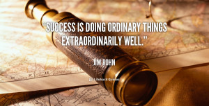 Success is doing ordinary things extraordinarily well.”
