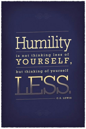 ... thinking less of yourself. It's thinking yourself less. [ C.S. Lewis