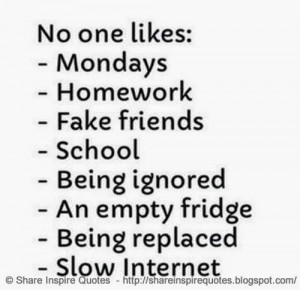 No one likes: -Mondays, - Homework, -Fake friends, -School, -Being ...