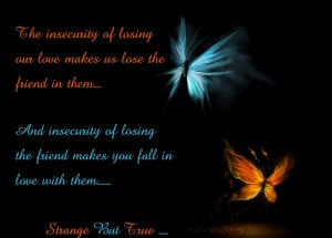 The insecurity of losing our love makes us Lose the Friend in them ...