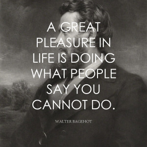 great pleasure in life is doing what people say you cannot do ...