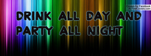 drink all day and party all night Profile Facebook Covers
