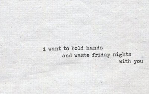 lovequotespics:I want to hold hands and waste friday nights with you.