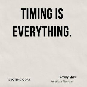 Tommy Shaw - Timing is everything.