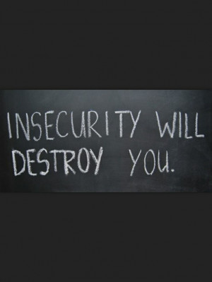 Insecurity will destroy you.