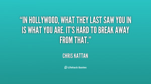 In Hollywood, what they last saw you in is what you are. It's hard to ...