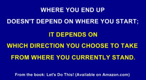 Where you end up doesn’t depend on where you start; it depends on ...