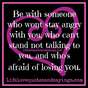with someone who wont stay angry with you, who can't stand not talking ...
