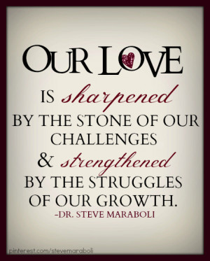 Our love is sharpened by the stone of our challenges and strengthened ...