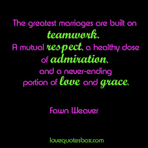 The greatest marriages are built on teamwork. A mutual respect, a ...