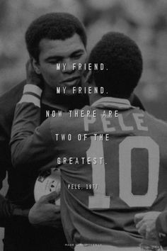 My friend. My friend. Now there are two of the greatest. - Pele, 1977 ...
