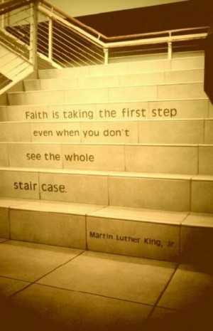 Faith Is taking the first Step ~ Faith Quote