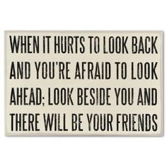 ... to look ahead, look beside you and there will be your friends.