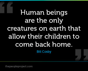 Human beings are the only creatures on earth that allow their children ...