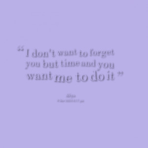 Quotes Picture: i don't want to forget you but time and you want me to ...