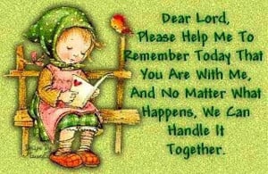 Dear Lord, Please help me to remember today that you are with me, and ...