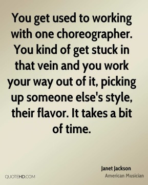 Janet Jackson - You get used to working with one choreographer. You ...