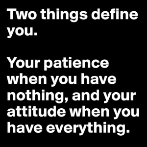 Two things define you. Your patience when you have nothing, and your ...